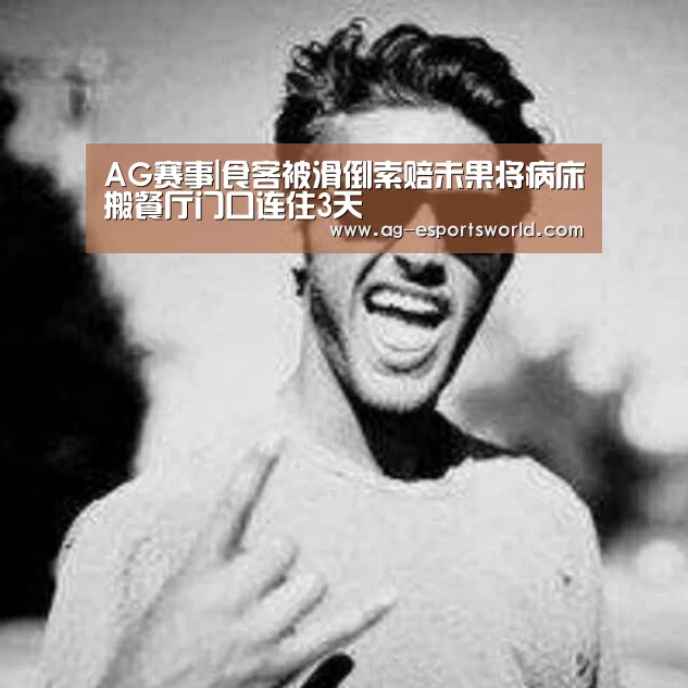 AG赛事|食客被滑倒索赔未果将病床搬餐厅门口连住3天(图2) AG足球