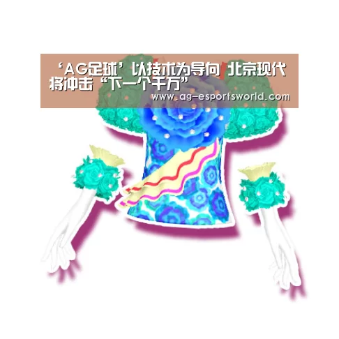 ‘AG足球’以技术为导向 北京现代将冲击“下一个千万”(图2) AG体育